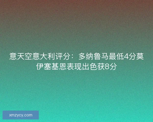 意天空意大利评分：多纳鲁马最低4分莫伊塞基恩表现出色获8分