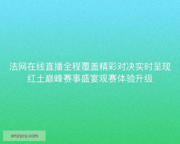 法网在线直播全程覆盖精彩对决实时呈现红土巅峰赛事盛宴观赛体验升级