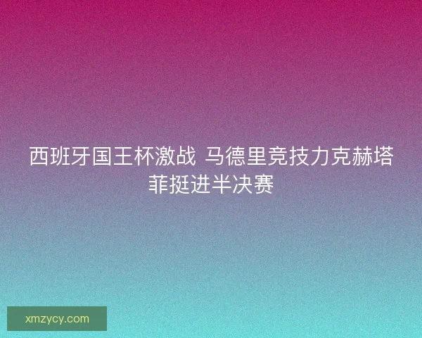西班牙国王杯激战 马德里竞技力克赫塔菲挺进半决赛