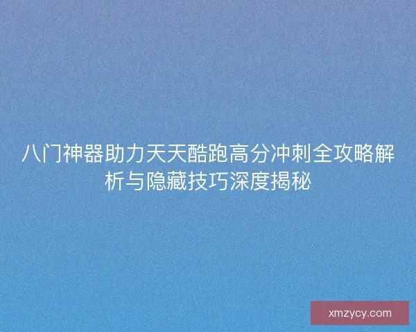八门神器助力天天酷跑高分冲刺全攻略解析与隐藏技巧深度揭秘